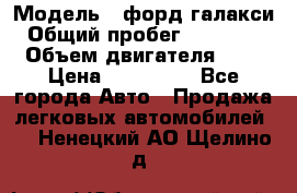  › Модель ­ форд галакси › Общий пробег ­ 201 000 › Объем двигателя ­ 2 › Цена ­ 585 000 - Все города Авто » Продажа легковых автомобилей   . Ненецкий АО,Щелино д.